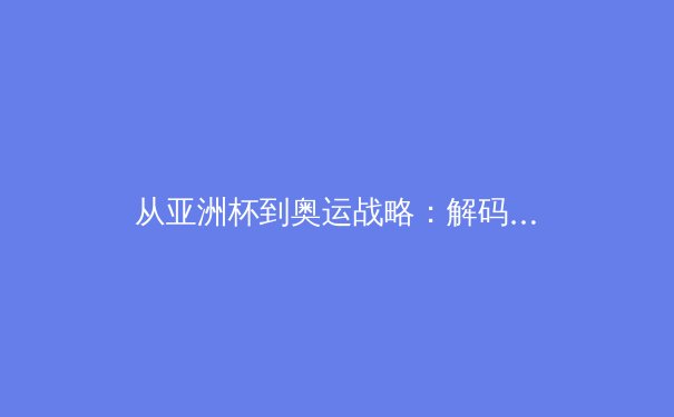 从亚洲杯到奥运战略：解码中国体育产业发展的三大核心驱动力 - 2